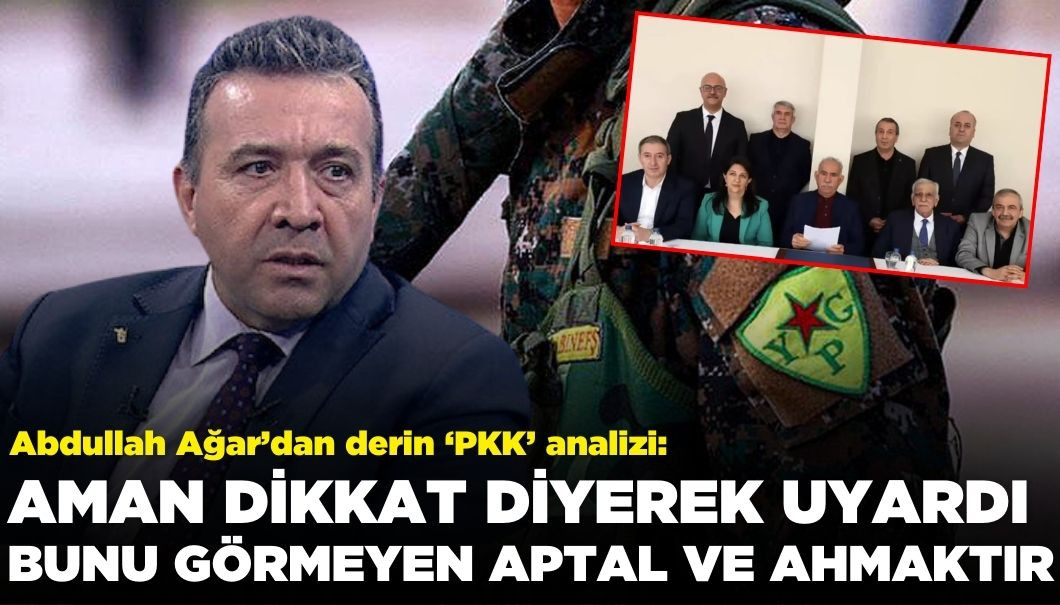 Abdullah Ağar'dan Derin PKK Analizi: Bunu Görmeyen Aptal ve Ahmaktır