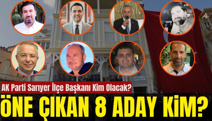 AK Parti Sarıyer İlçe Başkanlığı İçin Adaylar Belli Oluyor: 8 İsim!