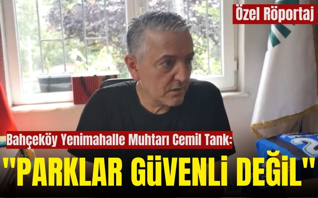 Bahçeköy Yenimahalle Muhtarı Cemil Tank Mahallesinin Sorunlarını Anlattı