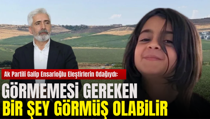 Galip Ensarioğlu'ndan Narin Güran Açıklaması: Görmemesi Gereken Bir Şey Görmüş Olabilir