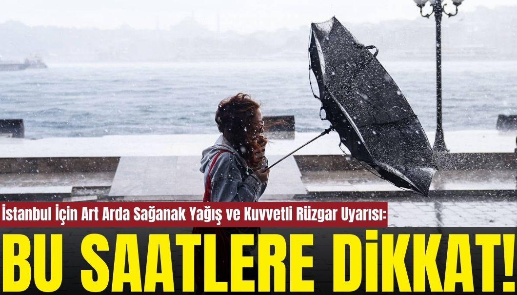 İstanbul İçin Sağanak ve Lodos Uyarısı: Bu Saatlere Dikkat