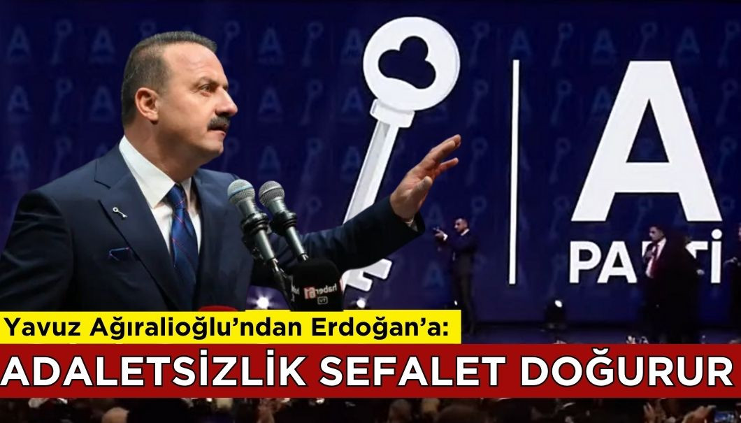 Yavuz Ağıralioğlu'ndan Erdoğan'a: Adaletsizlik Sefalet Doğurur